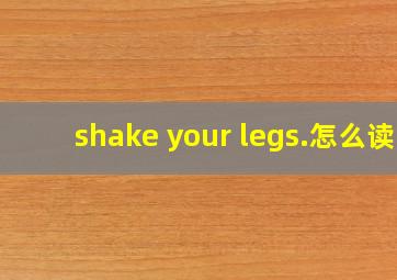 shake your legs.怎么读